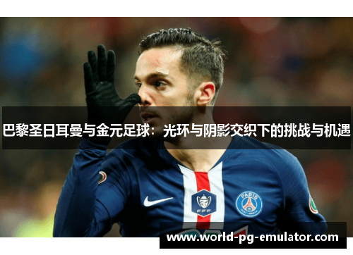巴黎圣日耳曼与金元足球：光环与阴影交织下的挑战与机遇