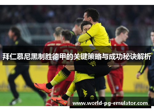 拜仁慕尼黑制胜德甲的关键策略与成功秘诀解析
