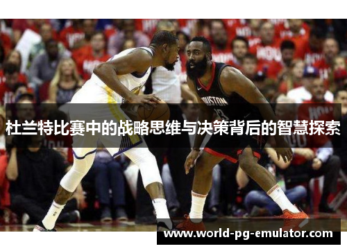 杜兰特比赛中的战略思维与决策背后的智慧探索