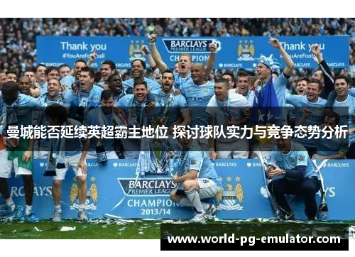 曼城能否延续英超霸主地位 探讨球队实力与竞争态势分析