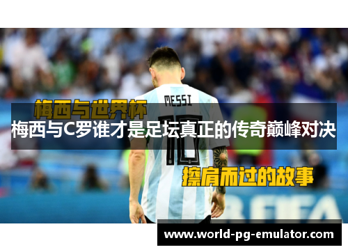 梅西与C罗谁才是足坛真正的传奇巅峰对决
