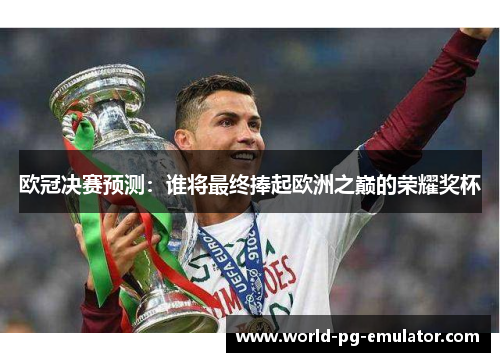 欧冠决赛预测：谁将最终捧起欧洲之巅的荣耀奖杯