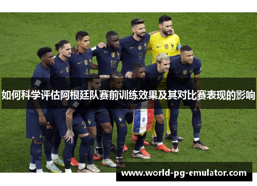 如何科学评估阿根廷队赛前训练效果及其对比赛表现的影响