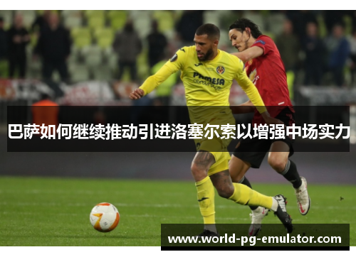 巴萨如何继续推动引进洛塞尔索以增强中场实力