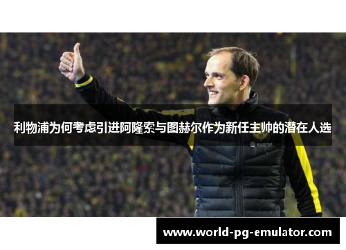 利物浦为何考虑引进阿隆索与图赫尔作为新任主帅的潜在人选