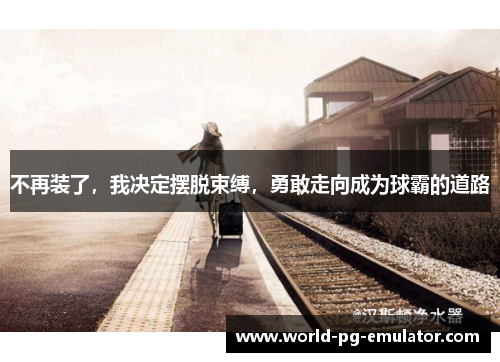 不再装了，我决定摆脱束缚，勇敢走向成为球霸的道路