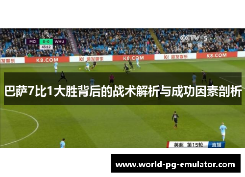 巴萨7比1大胜背后的战术解析与成功因素剖析