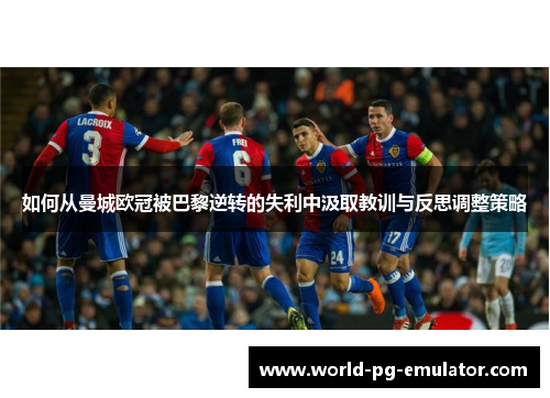 如何从曼城欧冠被巴黎逆转的失利中汲取教训与反思调整策略