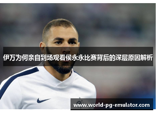 伊万为何亲自到场观看侯永永比赛背后的深层原因解析