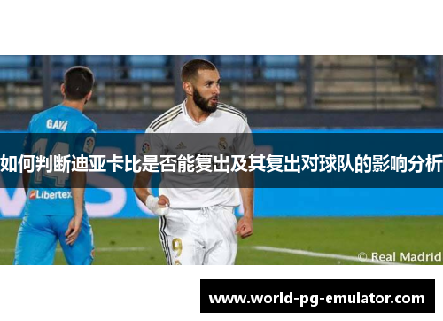 如何判断迪亚卡比是否能复出及其复出对球队的影响分析
