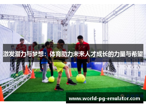 激发潜力与梦想：体育助力未来人才成长的力量与希望