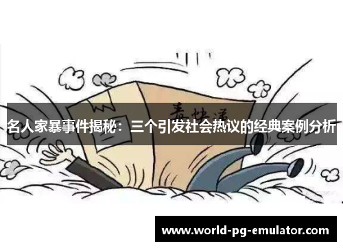 名人家暴事件揭秘：三个引发社会热议的经典案例分析