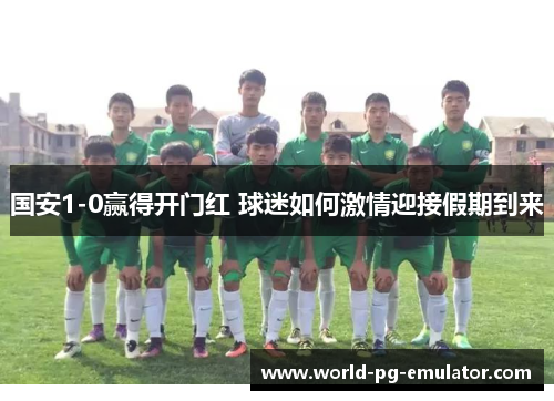 国安1-0赢得开门红 球迷如何激情迎接假期到来