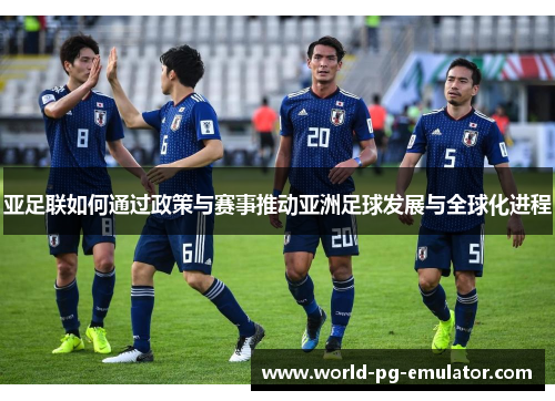 亚足联如何通过政策与赛事推动亚洲足球发展与全球化进程