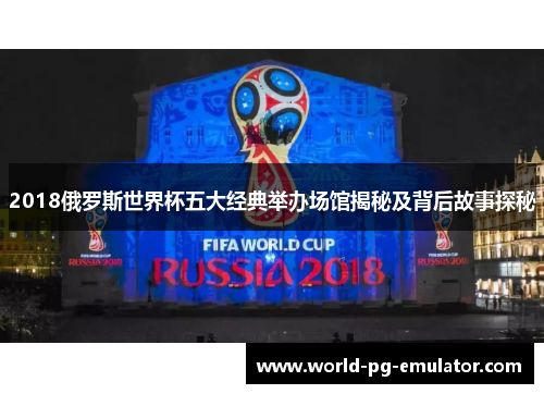 2018俄罗斯世界杯五大经典举办场馆揭秘及背后故事探秘