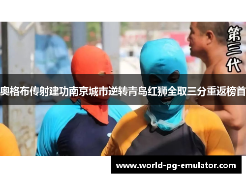 奥格布传射建功南京城市逆转青岛红狮全取三分重返榜首