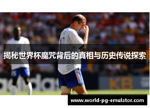 揭秘世界杯魔咒背后的真相与历史传说探索