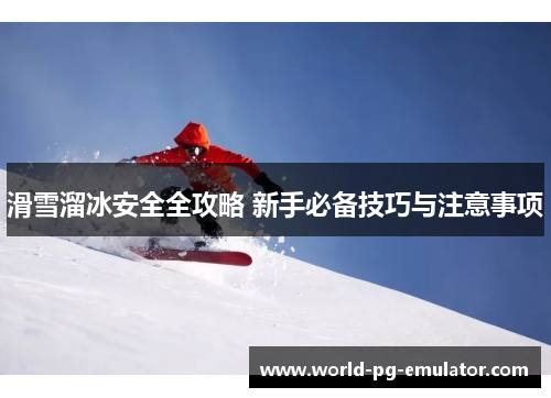 滑雪溜冰安全全攻略 新手必备技巧与注意事项