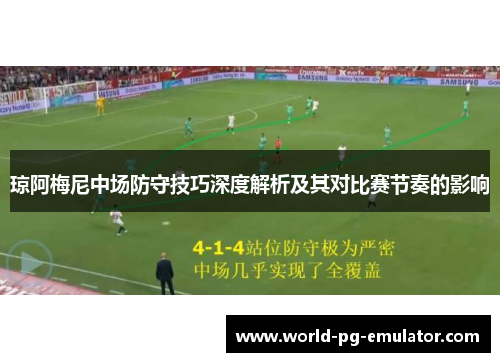 琼阿梅尼中场防守技巧深度解析及其对比赛节奏的影响