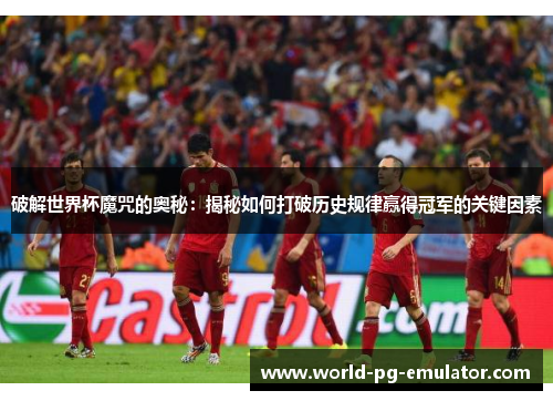 破解世界杯魔咒的奥秘：揭秘如何打破历史规律赢得冠军的关键因素