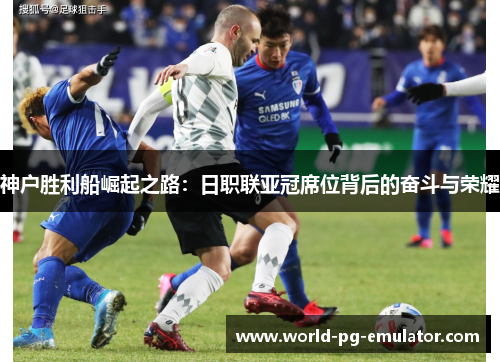 神户胜利船崛起之路：日职联亚冠席位背后的奋斗与荣耀