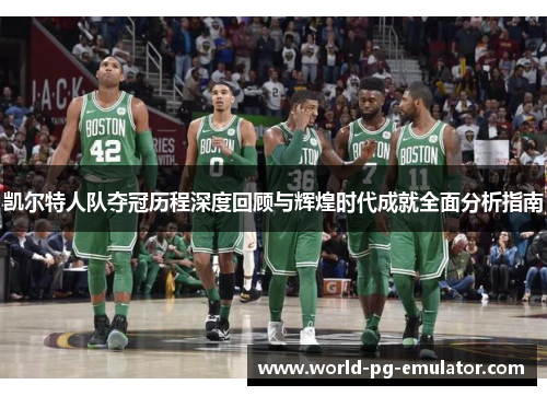 凯尔特人队夺冠历程深度回顾与辉煌时代成就全面分析指南