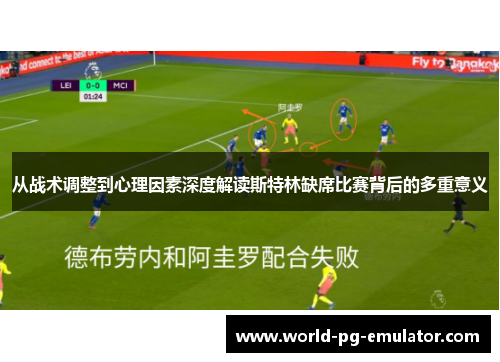从战术调整到心理因素深度解读斯特林缺席比赛背后的多重意义