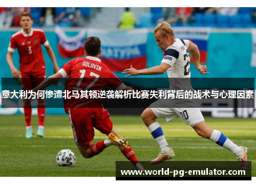 意大利为何惨遭北马其顿逆袭解析比赛失利背后的战术与心理因素