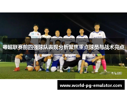 粤超联赛前四强球队表现分析聚焦重点球员与战术亮点