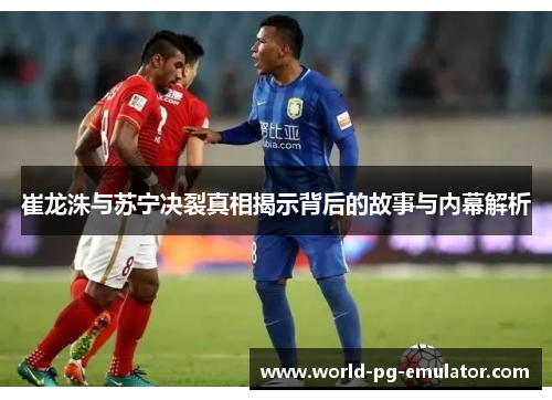 崔龙洙与苏宁决裂真相揭示背后的故事与内幕解析
