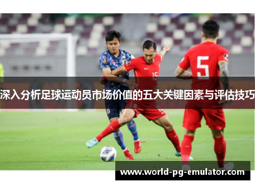 深入分析足球运动员市场价值的五大关键因素与评估技巧
