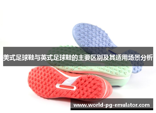 美式足球鞋与英式足球鞋的主要区别及其适用场景分析