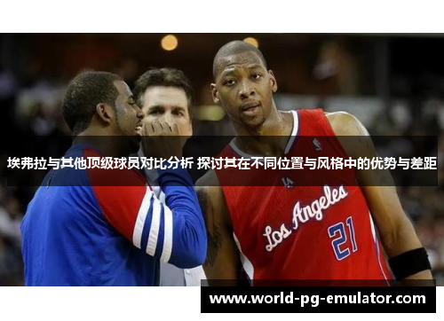 埃弗拉与其他顶级球员对比分析 探讨其在不同位置与风格中的优势与差距