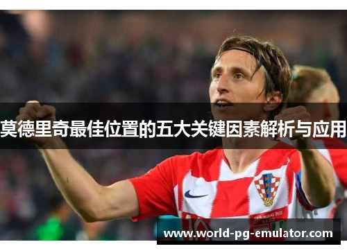 莫德里奇最佳位置的五大关键因素解析与应用