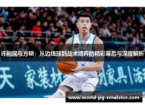 许利民与方硕：从边线球到战术博弈的精彩幕后与深度解析