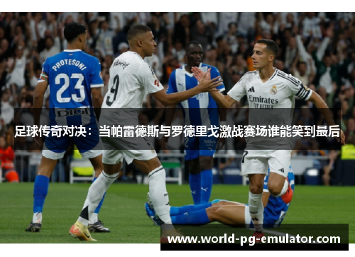 足球传奇对决：当帕雷德斯与罗德里戈激战赛场谁能笑到最后