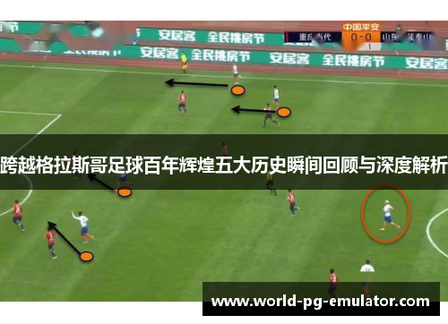 跨越格拉斯哥足球百年辉煌五大历史瞬间回顾与深度解析