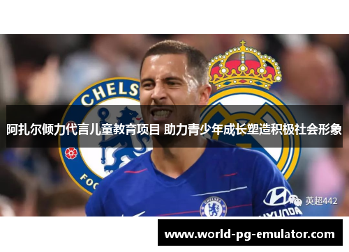 阿扎尔倾力代言儿童教育项目 助力青少年成长塑造积极社会形象 阿扎尔倾力代言儿童教育项目 助力青少年成长塑造积极社会形象