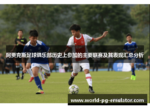 阿贾克斯足球俱乐部历史上参加的主要联赛及其表现汇总分析 阿贾克斯足球俱乐部历史上参加的主要联赛及其表现汇总分析