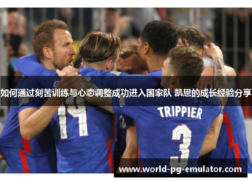 如何通过刻苦训练与心态调整成功进入国家队 凯恩的成长经验分享