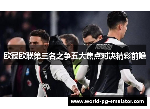 欧冠欧联第三名之争五大焦点对决精彩前瞻 欧冠欧联第三名之争五大焦点对决精彩前瞻