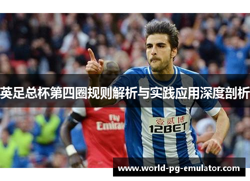 英足总杯第四圈规则解析与实践应用深度剖析 英足总杯第四圈规则解析与实践应用深度剖析