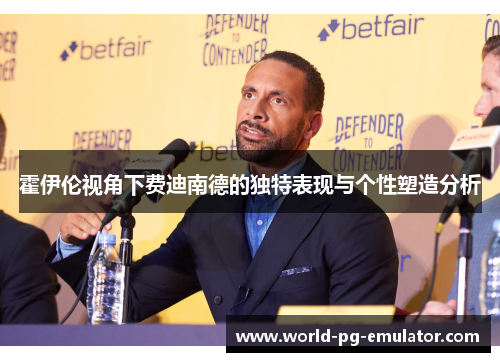 霍伊伦视角下费迪南德的独特表现与个性塑造分析 霍伊伦视角下费迪南德的独特表现与个性塑造分析