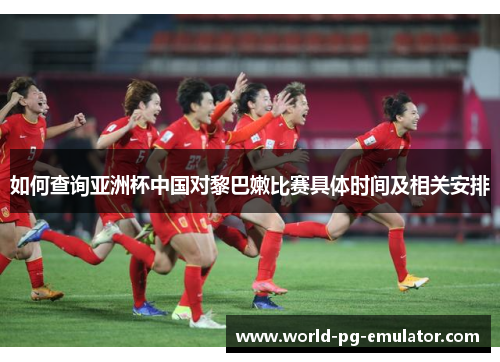 如何查询亚洲杯中国对黎巴嫩比赛具体时间及相关安排