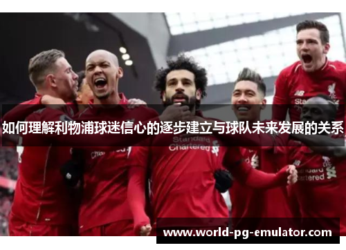 如何理解利物浦球迷信心的逐步建立与球队未来发展的关系