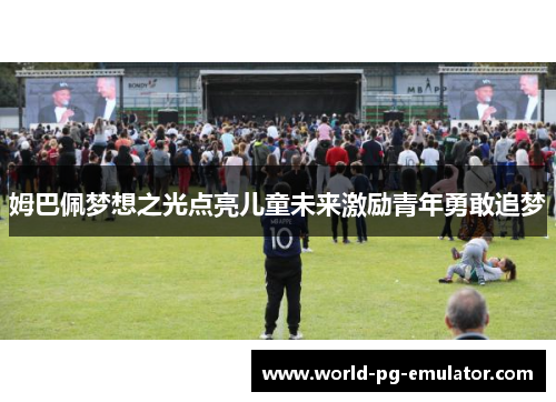 姆巴佩梦想之光点亮儿童未来激励青年勇敢追梦