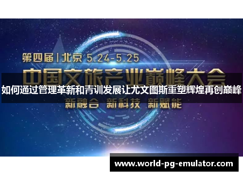 如何通过管理革新和青训发展让尤文图斯重塑辉煌再创巅峰