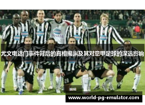 尤文电话门事件背后的真相揭露及其对意甲足球的深远影响