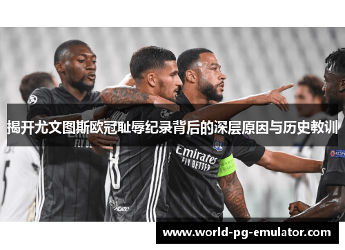 揭开尤文图斯欧冠耻辱纪录背后的深层原因与历史教训 揭开尤文图斯欧冠耻辱纪录背后的深层原因与历史教训