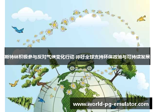斯特林积极参与反对气候变化行动 呼吁全球支持环保政策与可持续发展 斯特林积极参与反对气候变化行动 呼吁全球支持环保政策与可持续发展